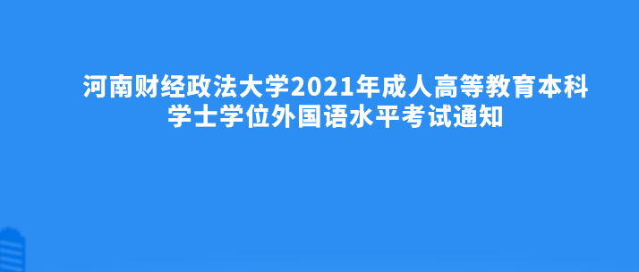 河南财经政法大学2021年成人高等教育本科学士学位外国语水平考试通知